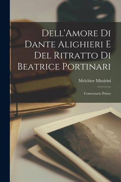 Dell’Amore Di Dante Alighieri E Del Ritratto Di Beatrice Portinari: Comentario Primo