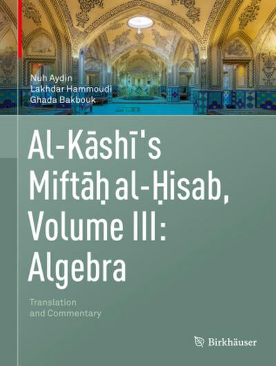 Al-Kashi’s Miftah al-Hisab, Volume III: Algebra