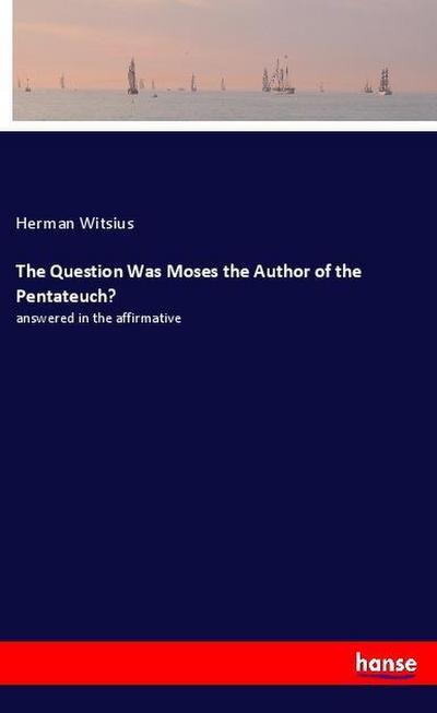 The Question Was Moses the Author of the Pentateuch?