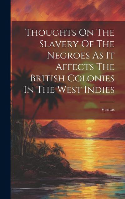 Thoughts On The Slavery Of The Negroes As It Affects The British Colonies In The West Indies
