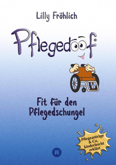 Pflegedoof - Pflegedoof - Der liebevolle Ratgeber für Angehörige: Pflegegrad beantragen, Pflegegeld sichern, Beruf & Pflege vereinbaren, Pflegedienst & Heim finden
