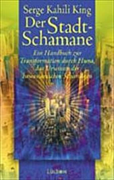 Der Stadt-Schamane. Ein Handbuch zur Transformation durch HUNA, dem Urwissen der hawaiianischen Schamanen