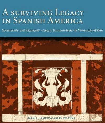 A Surviving Legacy in Spanish America: Seventeenth- And Eighteenth- Century Furniture from the Viceroyalty of Peru