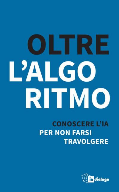 Oltre l’algoritmo. Conoscere l’IA per non farsi travolgere