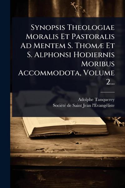 Synopsis Theologiae Moralis Et Pastoralis Ad Mentem S. ThomÃ] Et S. Alphonsi Hodiernis Moribus Accommodota, Volume 2...