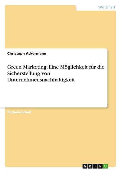 Green Marketing. Eine Möglichkeit für die Sicherstellung von Unternehmensnachhaltigkeit