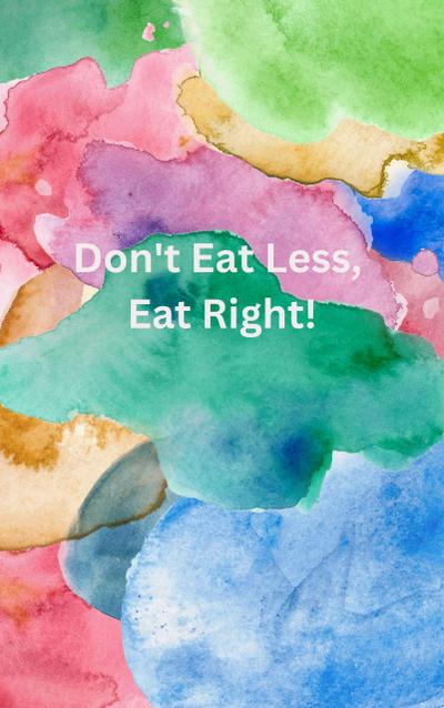Don’t Eat Less, Eat Right!