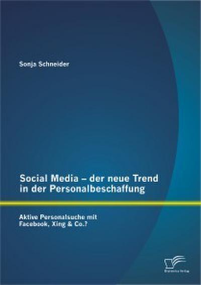 Social Media ’ der neue Trend in der Personalbeschaffung: Aktive Personalsuche mit Facebook, Xing & Co.?