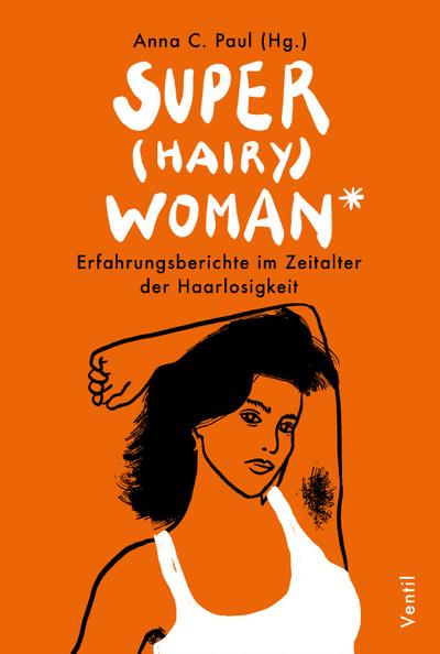 Super(hairy)woman*: Erfahrungsberichte im Zeitalter der Haarlosigkeit