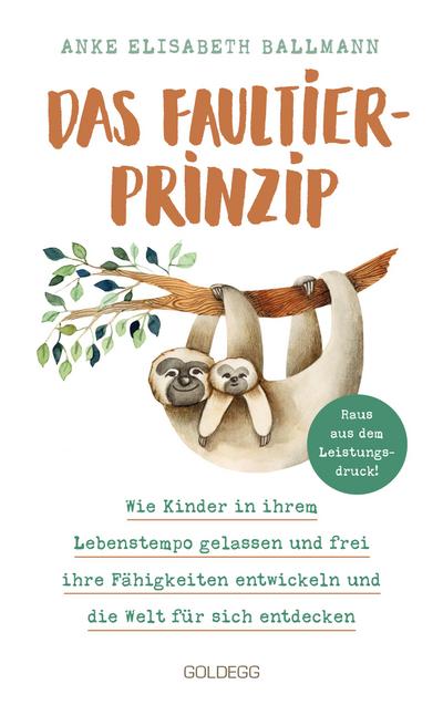 Das Faultier-Prinzip. Wie Kinder in ihrem Lebenstempo gelassen und frei ihre Fähigkeiten entwickeln und die Welt für sich entdecken. Kinder stärken und unterstützen - ganz ohne Leistungsdruck!