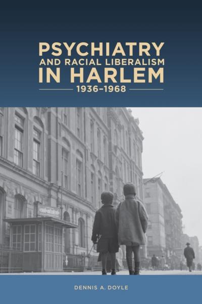 Psychiatry and Racial Liberalism in Harlem, 1936-1968