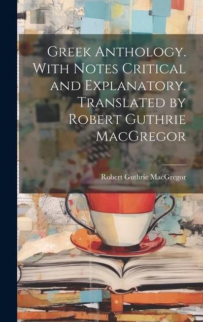 Greek Anthology. With Notes Critical and Explanatory. Translated by Robert Guthrie MacGregor