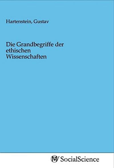 Die Grandbegriffe der ethischen Wissenschaften