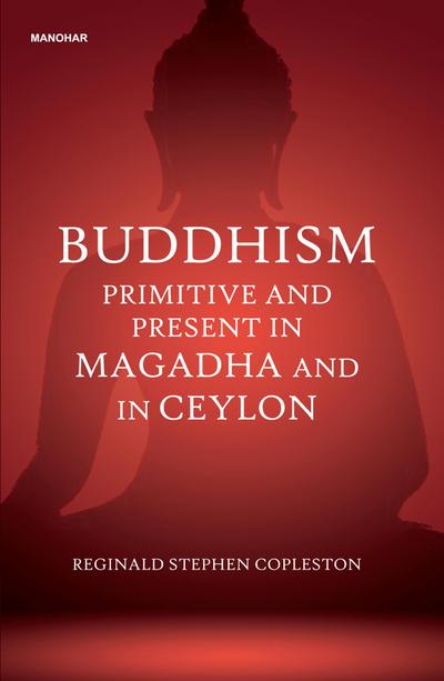 Buddhism Primitive and Present in Magadha and in Ceylon