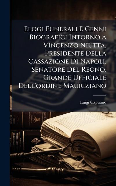 Elogi Funerali E Cenni Biografici Intorno a Vincenzo Niutta, Presidente Della Cassazione Di Napoli, Senatore Del Regno, Grande Ufficiale Dell’ordine Mauriziano