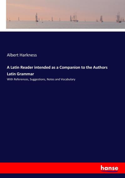 A Latin Reader intended as a Companion to the Authors Latin Grammar
