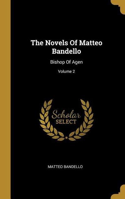 The Novels Of Matteo Bandello: Bishop Of Agen; Volume 2