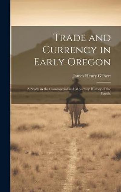 Trade and Currency in Early Oregon; A Study in the Commercial and Monetary History of the Pacific