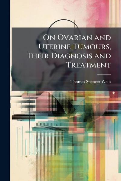On Ovarian and Uterine Tumours, Their Diagnosis and Treatment