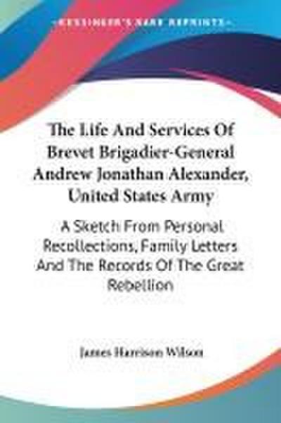 The Life And Services Of Brevet Brigadier-General Andrew Jonathan Alexander, United States Army