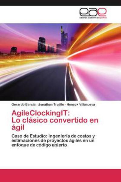 AgileClockingIT:  Lo clásico convertido en ágil: Caso de Estudio: Ingeniería de costos y estimaciones de proyectos ágiles  en un enfoque de código abierto - Gerardo Barcia, Jonathan Trujillo, Honack Villanueva
