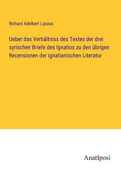Ueber das Verhältniss des Textes der drei syrischen Briefe des Ignatios zu den übrigen Recensionen der ignatianischen Literatur