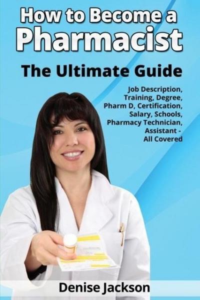 How to Become a Pharmacist The Ultimate Guide Job Description, Training, Degree, Pharm D, Certification, Salary, Schools, Pharmacy Tech, Technician, Assistant - All Covered
