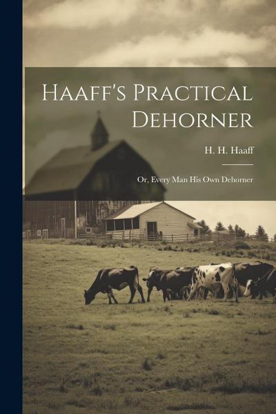 Haaff’s Practical Dehorner: Or, Every Man His Own Dehorner