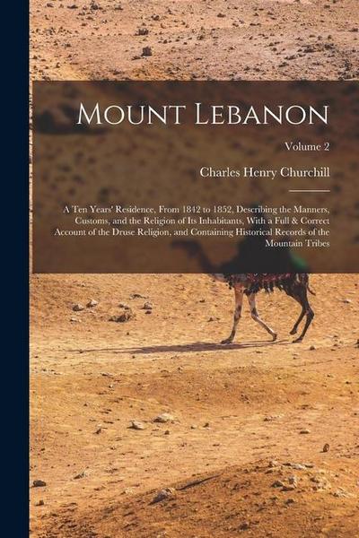 Mount Lebanon: A Ten Years’ Residence, From 1842 to 1852, Describing the Manners, Customs, and the Religion of Its Inhabitants, With