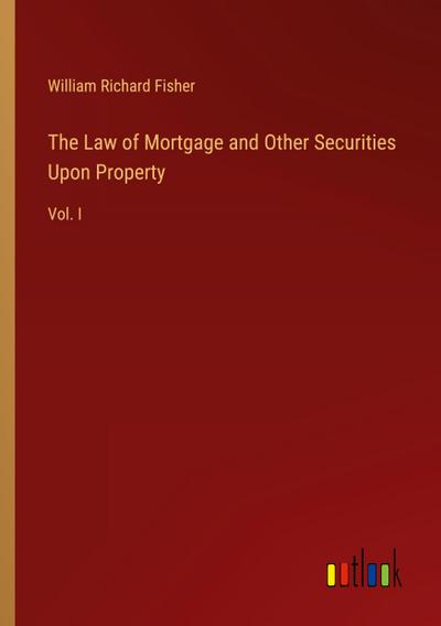 The Law of Mortgage and Other Securities Upon Property