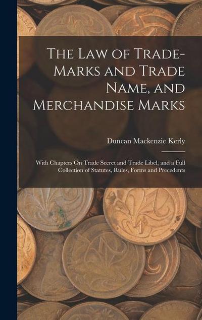 The Law of Trade-Marks and Trade Name, and Merchandise Marks: With Chapters On Trade Secret and Trade Libel, and a Full Collection of Statutes, Rules