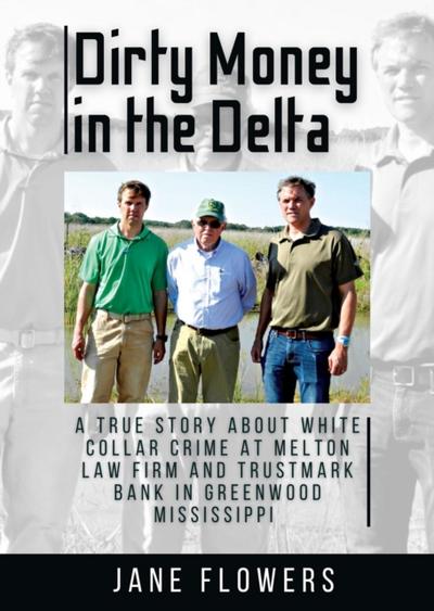 Dirty Money in the Delta, A True Story about White Collar Crime at Melton Law Firm and Trustmark Bank in Greenwood Mississippi