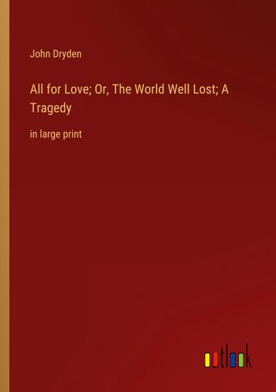 All for Love; Or, The World Well Lost; A Tragedy