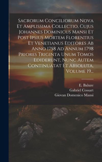 Sacrorum Conciliorum Nova Et Amplissima Collectio, Cujus Johannes Dominicus Mansi Et Post Ipsius Mortem Florentius Et Venetianus Editores Ab Anno 1758 Ad Annum 1798 Priores Triginta Unum Tomos Ediderunt, Nunc Autem Continuatat Et Absoluta, Volume 19...