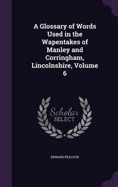 A Glossary of Words Used in the Wapentakes of Manley and Corringham, Lincolnshire, Volume 6