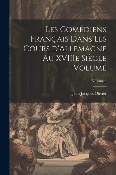 Les comédiens français dans les cours d’Allemagne au XVIIIe siècle Volume; Volume 3