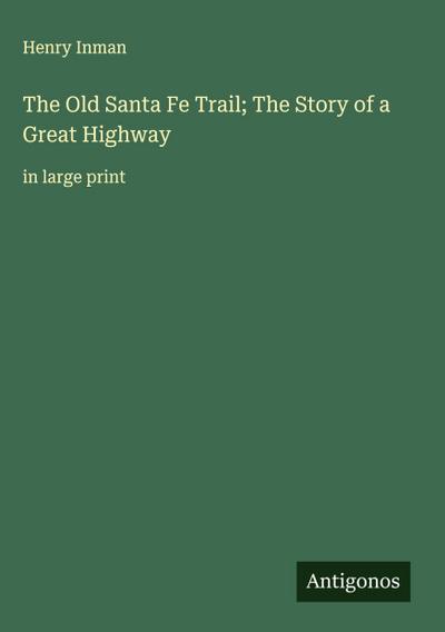 The Old Santa Fe Trail; The Story of a Great Highway