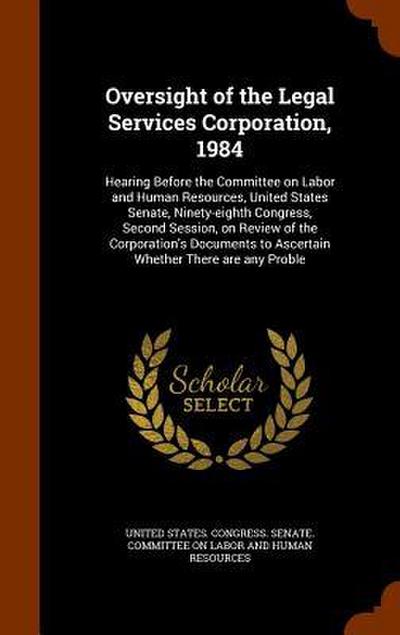 Oversight of the Legal Services Corporation, 1984: Hearing Before the Committee on Labor and Human Resources, United States Senate, Ninety-eighth Cong