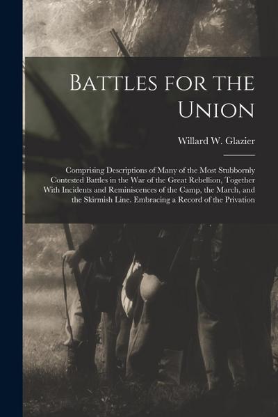 Battles for the Union; Comprising Descriptions of Many of the Most Stubbornly Contested Battles in the war of the Great Rebellion, Together With Incid