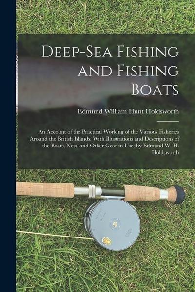 Deep-Sea Fishing and Fishing Boats: An Account of the Practical Working of the Various Fisheries Around the British Islands. With Illustrations and De