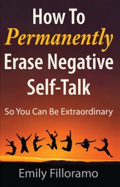 How to Permanently Erase Negative Self-Talk : So You Can Be Extraordinary