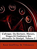 L`afrique, Ou Histoire, Moeurs, Usages Et Coutumes Des Africains: Le Sénégal, Volume 2 - René Geoffroy De Villeneuve