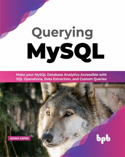 Querying MySQL: Make your MySQL Database Analytics Accessible with SQL Operations, Data Extraction, and Custom Queries (English Edition)