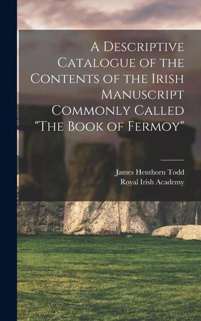 A Descriptive Catalogue of the Contents of the Irish Manuscript Commonly Called "The Book of Fermoy"