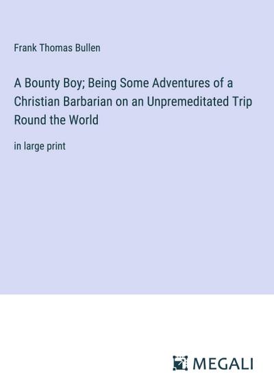 A Bounty Boy; Being Some Adventures of a Christian Barbarian on an Unpremeditated Trip Round the World