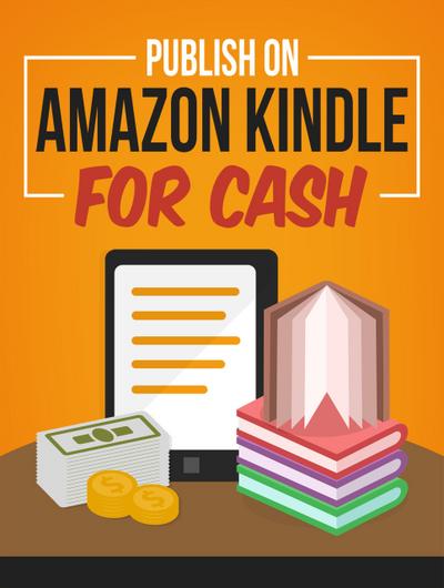 Publish On Amazon Kindle for Cash (Kindle Publishing Money, #6)
