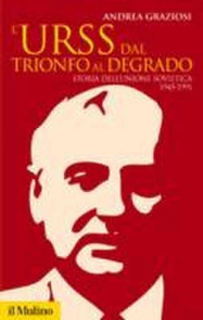 L’ Urss dal trionfo al degrado. Storia dell’Unione Sovietica, 1945-1991