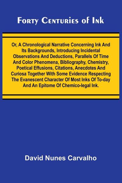 Forty Centuries of Ink; Or, A chronological narrative concerning ink and its backgrounds, introducing incidental observations and deductions, parallels of time and color phenomena, bibliography, chemistry, poetical effusions, citations, anecdotes and curi
