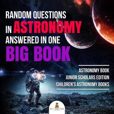 Random Questions in Astronomy Answered in One Big Book | Astronomy Book Junior Scholars Edition | Children’s Astronomy Books
