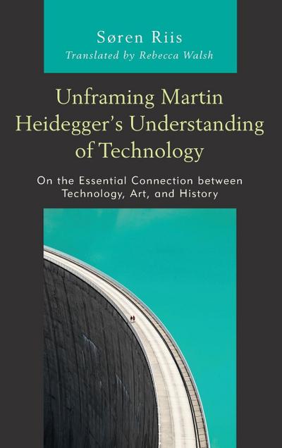 Unframing Martin Heidegger’s Understanding of Technology